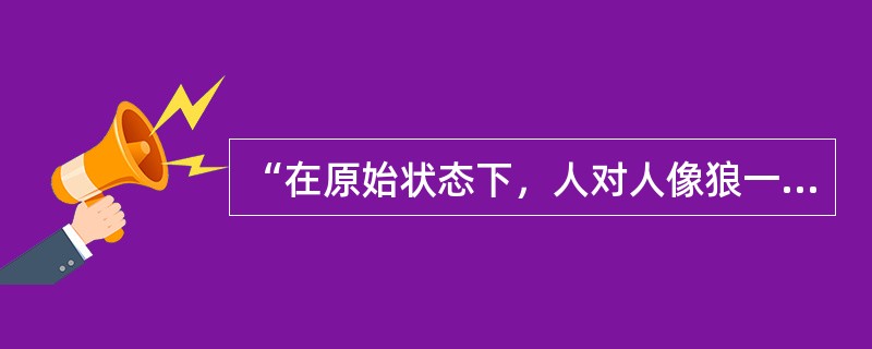 “在原始状态下，人对人像狼一样。”这个命题是谁提出来的（）？