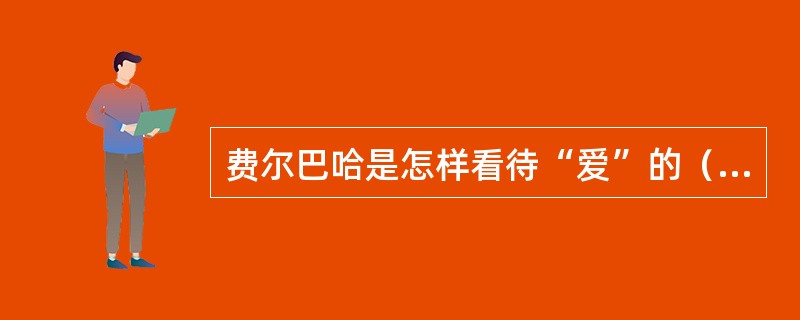 费尔巴哈是怎样看待“爱”的（）？