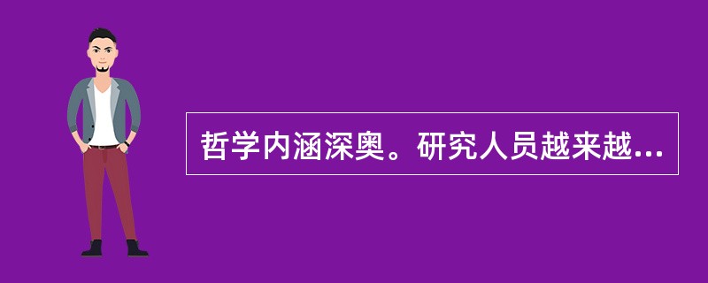 哲学内涵深奥。研究人员越来越专业，读的人（）