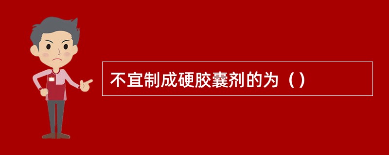不宜制成硬胶囊剂的为（）