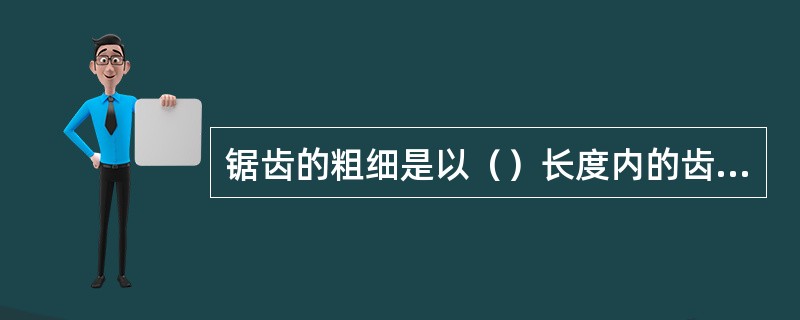 锯齿的粗细是以（）长度内的齿数来表示的。