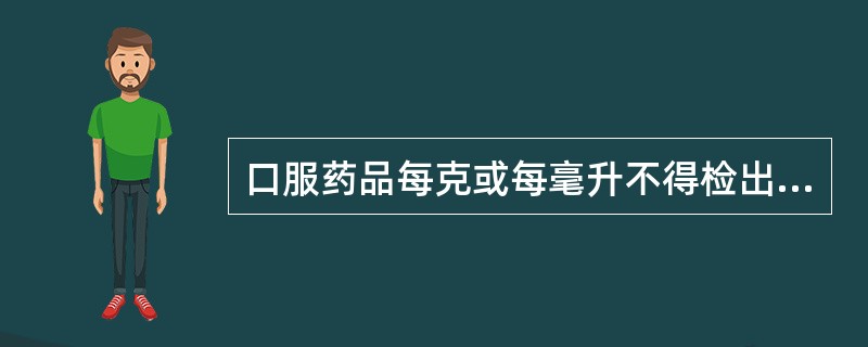 口服药品每克或每毫升不得检出大肠埃希菌、活螨和螨卵。