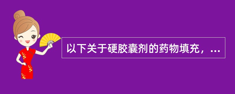 以下关于硬胶囊剂的药物填充，叙述正确的是（）