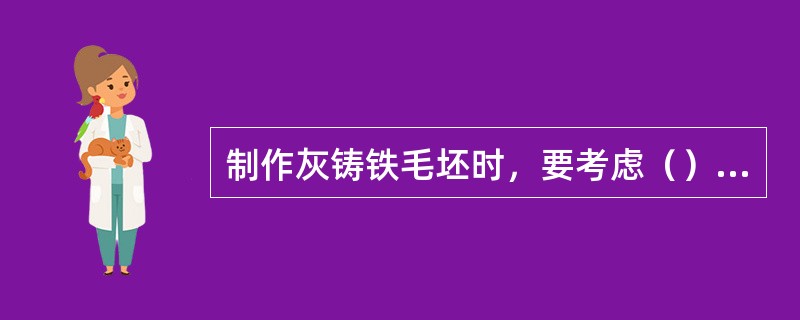 制作灰铸铁毛坯时，要考虑（）的铸铁线收缩率。