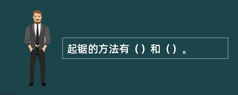 起锯的方法有（）和（）。