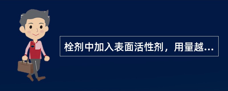 栓剂中加入表面活性剂，用量越大药物吸收越快。