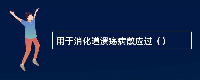 用于消化道溃疡病散应过（）