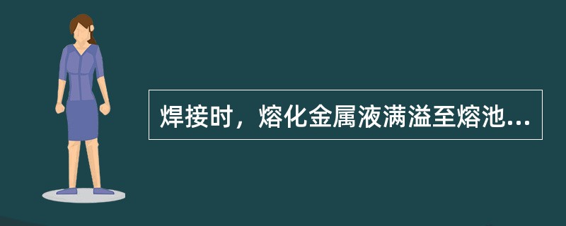 焊接时，熔化金属液满溢至熔池外面形成（）