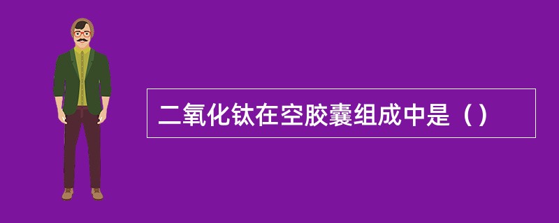 二氧化钛在空胶囊组成中是（）