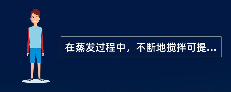 在蒸发过程中，不断地搅拌可提高蒸发速度，其原因是（）