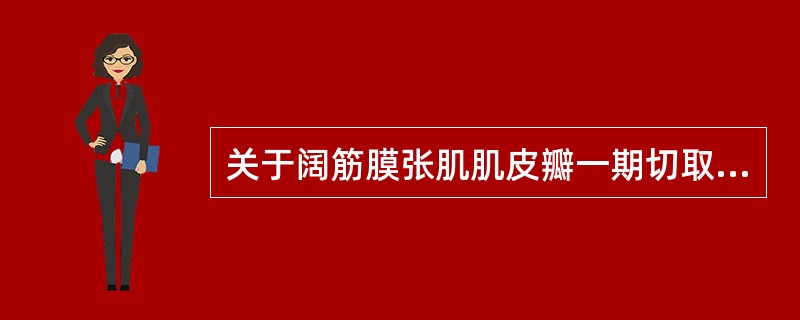 关于阔筋膜张肌肌皮瓣一期切取肌皮瓣的范围，以下哪项是错的()