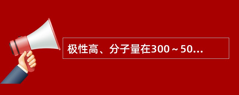 极性高、分子量在300～5000的药物易通过胆汁排泄。