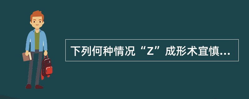 下列何种情况“Z”成形术宜慎用()