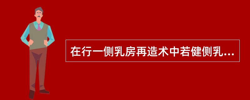 在行一侧乳房再造术中若健侧乳房较大且下垂则应（）。