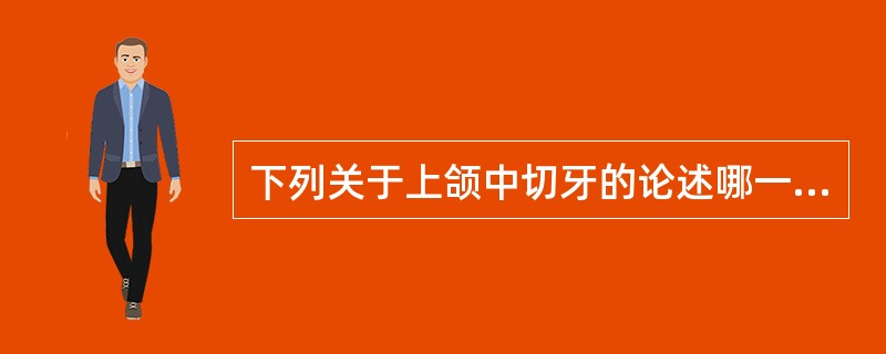 下列关于上颌中切牙的论述哪一个是错误的（）。