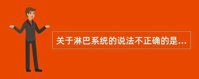 关于淋巴系统的说法不正确的是以下哪一项（）。