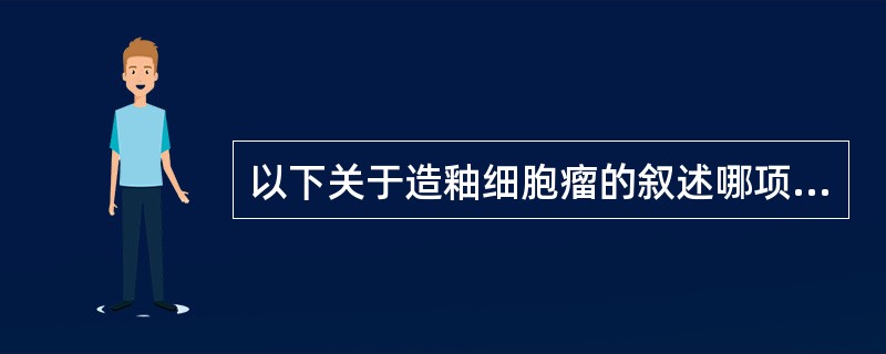 以下关于造釉细胞瘤的叙述哪项是错误的（）。