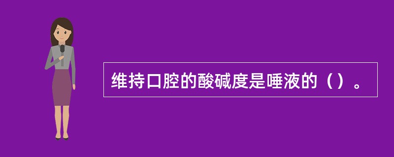 维持口腔的酸碱度是唾液的（）。