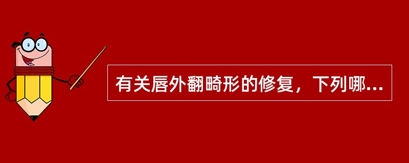 有关唇外翻畸形的修复，下列哪项是不正确的（）。