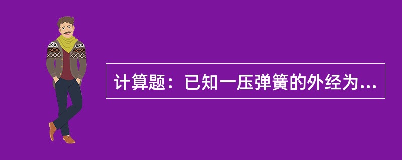 计算题：已知一压弹簧的外经为υ25mm，螺距为3mm，钢丝直径2mm有效圈数20