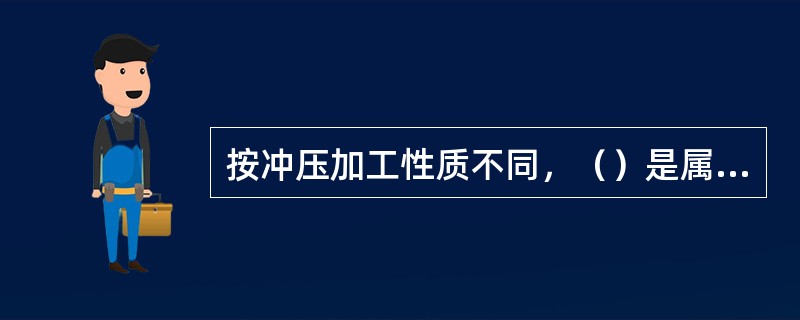 按冲压加工性质不同，（）是属于冷冲模。