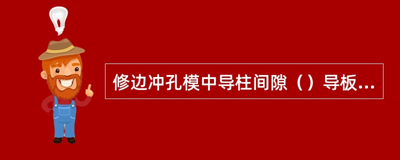 修边冲孔模中导柱间隙（）导板间隙。