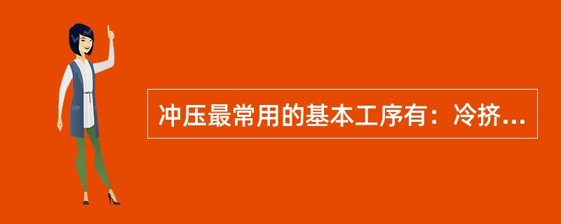 冲压最常用的基本工序有：冷挤压、引伸、翻边、胀形等。（）