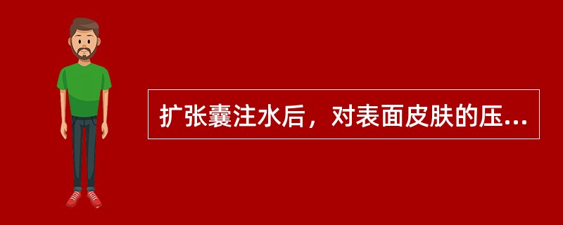 扩张囊注水后，对表面皮肤的压力应不高于（）。