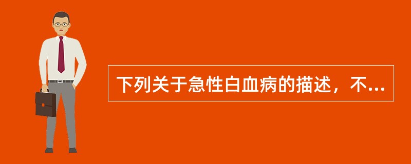 下列关于急性白血病的描述，不正确的是（）
