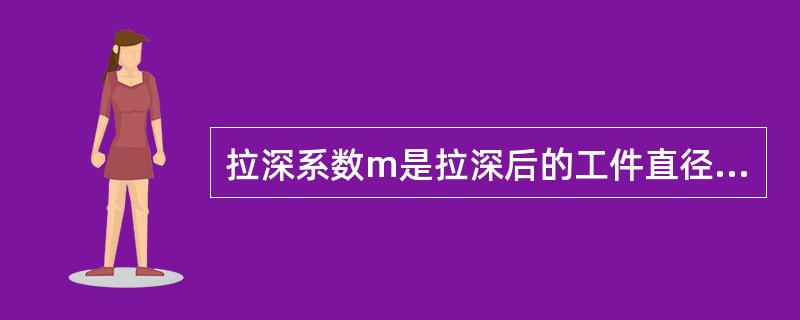 拉深系数m是拉深后的工件直径和拉深前的毛坯直径的比值，m越大，则变形程度越大。（