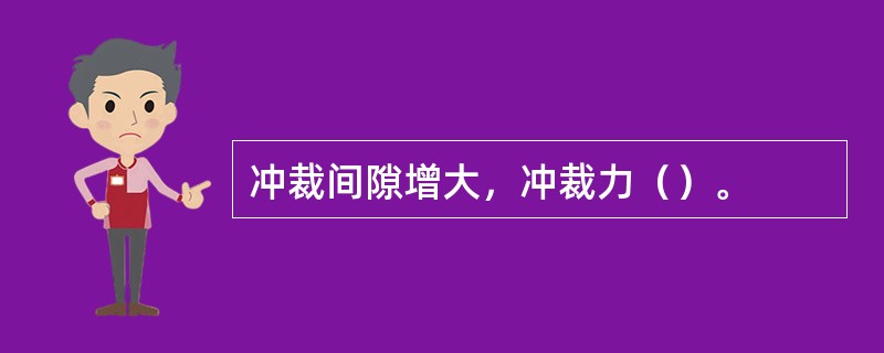 冲裁间隙增大，冲裁力（）。