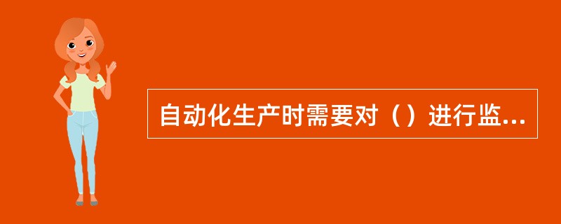 自动化生产时需要对（）进行监控。