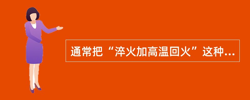 通常把“淬火加高温回火”这种热处理工艺叫做“调质处理”。（）