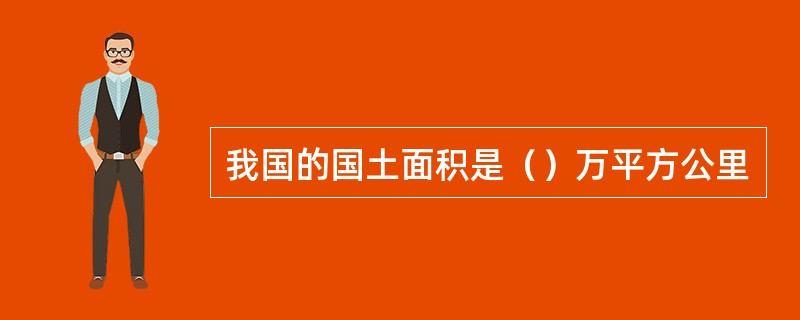 我国的国土面积是（）万平方公里