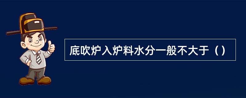 底吹炉入炉料水分一般不大于（）