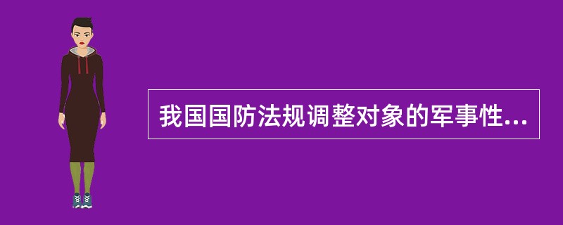 我国国防法规调整对象的军事性意味着国防法规只管军队，不管地方。