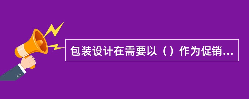 包装设计在需要以（）作为促销的首要元素的设计中，品牌的识别符号就应充分强化，使其