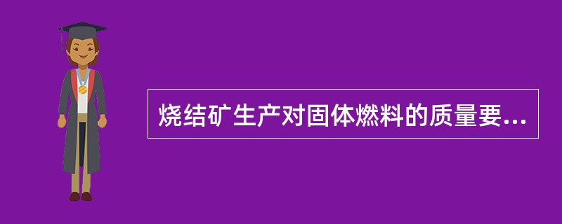 烧结矿生产对固体燃料的质量要求是（）。