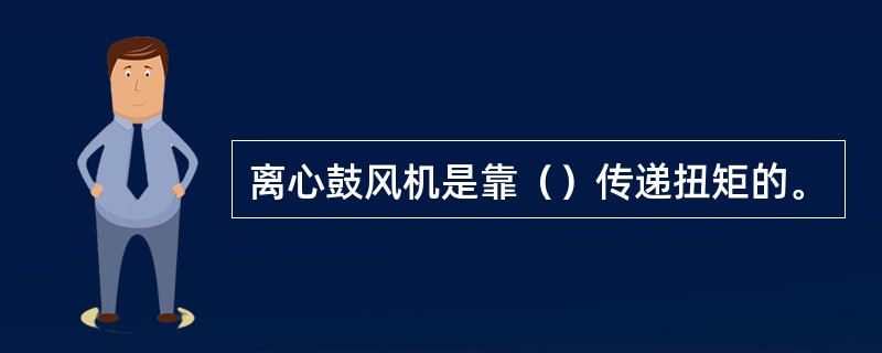 离心鼓风机是靠（）传递扭矩的。