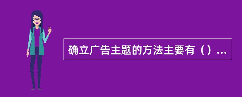 确立广告主题的方法主要有（）、组合、综合等三种方法。