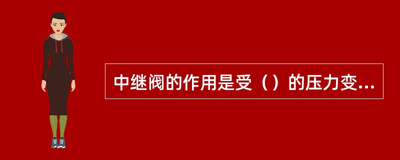 中继阀的作用是受（）的压力变化控制而直接控制制动管的压力变化。