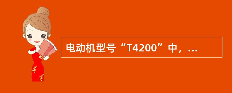 电动机型号“T4200”中，“T”的含义是（）。