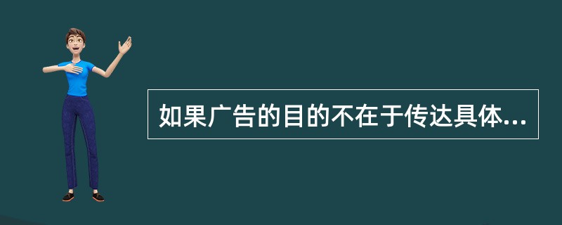 如果广告的目的不在于传达具体的信息而是在于情感沟通，情感性的内容即可通过广告正文