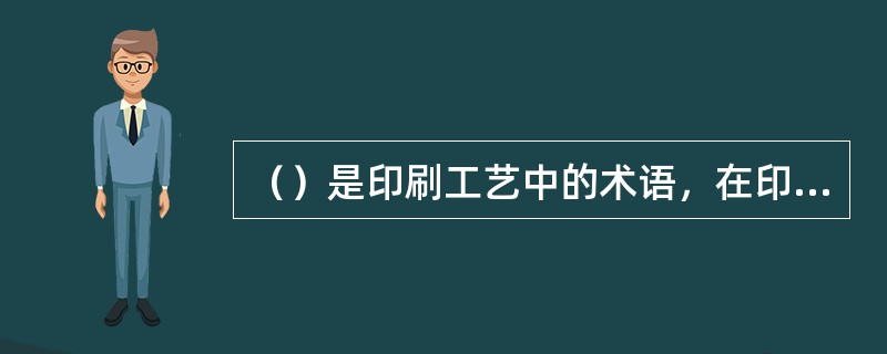 （）是印刷工艺中的术语，在印刷过程中机器裁切会发生刀口的偏差，为了防止偏差，一般