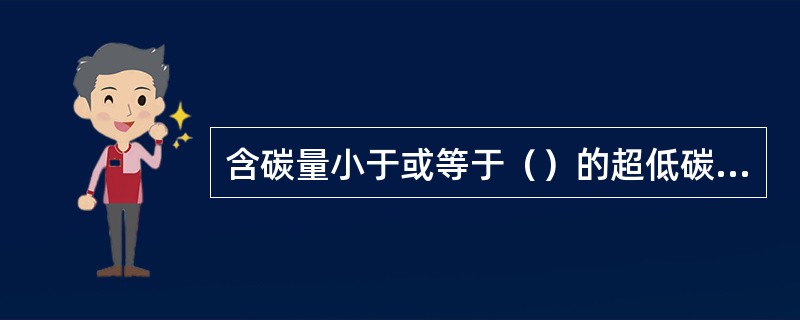 含碳量小于或等于（）的超低碳级的铬镍不锈钢具有良好的抗晶间腐蚀性能。