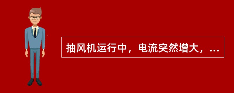 抽风机运行中，电流突然增大，主要原因是（）。