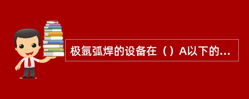 极氩弧焊的设备在（）A以下的焊枪采用空冷。