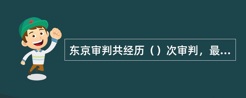 东京审判共经历（）次审判，最后判定七名日本甲级战犯死刑。