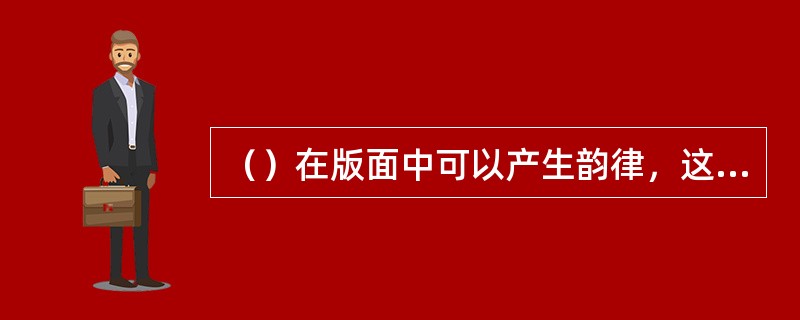 （）在版面中可以产生韵律，这是最为简单有效的手段，可以使单纯的元素组成和谐的具有