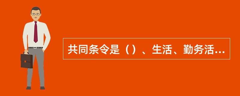 共同条令是（）、生活、勤务活动的行动准则。